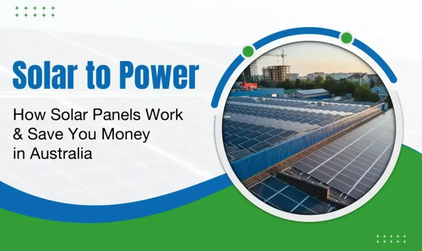 Solar to Power: How Solar Panels Work & Save You Money in Australia