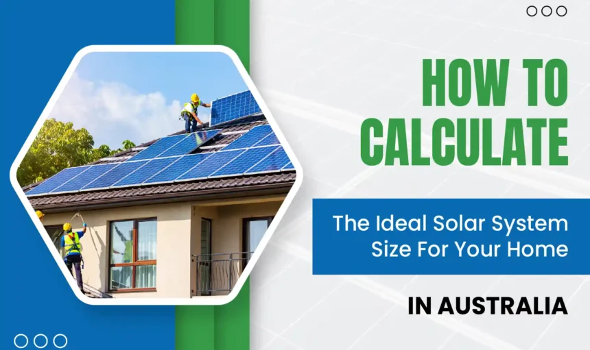 How to Calculate the Ideal Solar System Size for Your Home in Australia